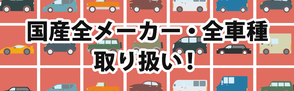 国産全メーカー・全車種取り扱い！
